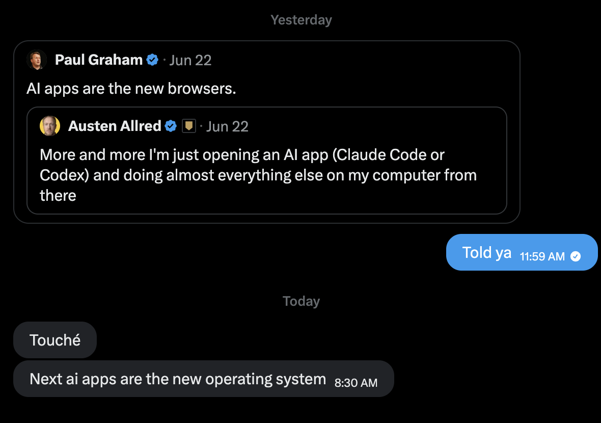 Paul Graham (Jun 22): “AI apps are the new browsers.” quoting Austen Allred: “More and more I’m just opening an AI app (Claude Code or Codex) and doing almost everything else on my computer from there.”